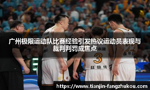 广州极限运动队比赛经验引发热议运动员表现与裁判判罚成焦点