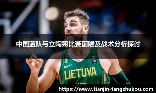 中国蓝队与立陶宛比赛前瞻及战术分析探讨