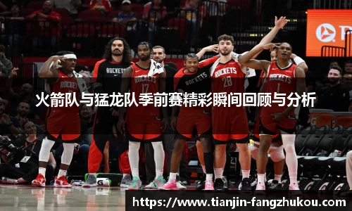 火箭队与猛龙队季前赛精彩瞬间回顾与分析