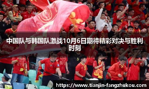 中国队与韩国队激战10月6日期待精彩对决与胜利时刻