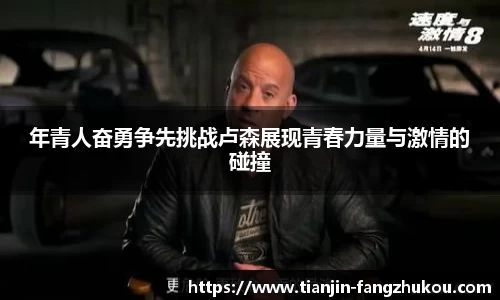 年青人奋勇争先挑战卢森展现青春力量与激情的碰撞