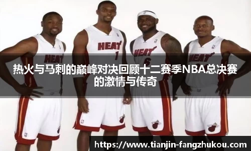 热火与马刺的巅峰对决回顾十二赛季NBA总决赛的激情与传奇